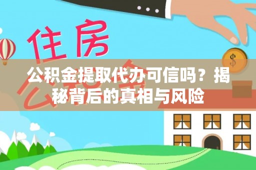 界首公积金提取代办可信吗？揭秘背后的真相与风险