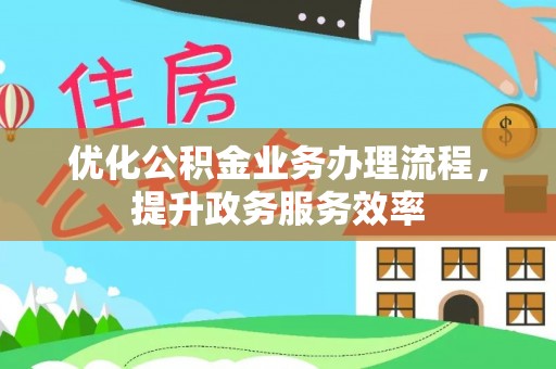 界首优化公积金业务办理流程，提升政务服务效率