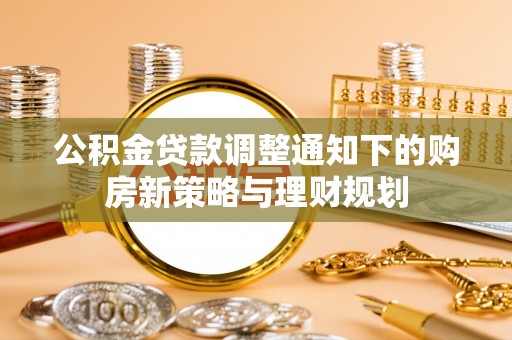 界首公积金贷款调整通知下的购房新策略与理财规划