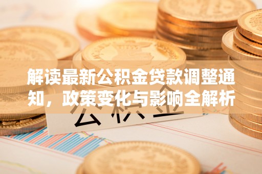 界首解读最新公积金贷款调整通知，政策变化与影响全解析