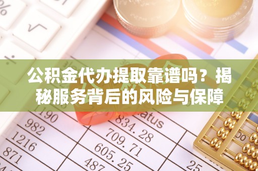 界首公积金代办提取靠谱吗？揭秘服务背后的风险与保障