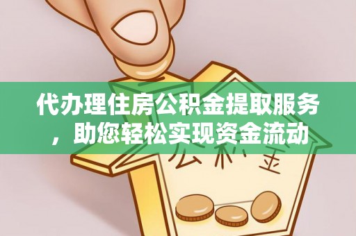 界首代办理住房公积金提取服务，助您轻松实现资金流动