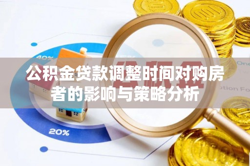 界首公积金贷款调整时间对购房者的影响与策略分析