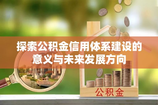 界首探索公积金信用体系建设的意义与未来发展方向
