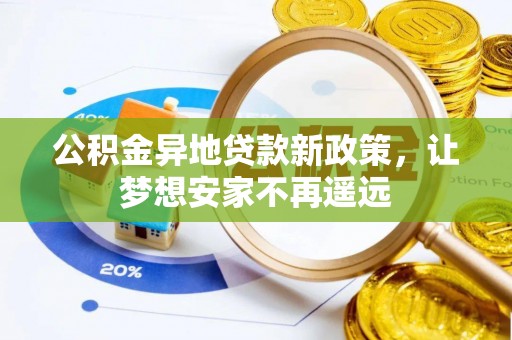 界首公积金异地贷款新政策，让梦想安家不再遥远