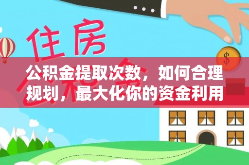 界首公积金提取次数，如何合理规划，最大化你的资金利用