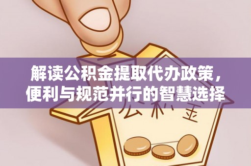界首解读公积金提取代办政策，便利与规范并行的智慧选择