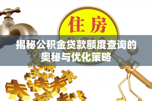 界首揭秘公积金贷款额度查询的奥秘与优化策略