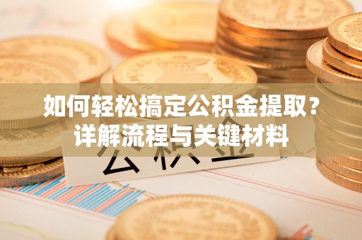 界首如何轻松搞定公积金提取？详解流程与关键材料