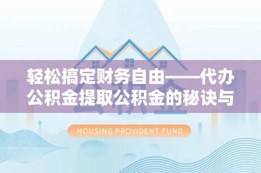 界首轻松搞定财务自由——代办公积金提取公积金的秘诀与技巧