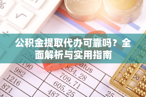 界首公积金提取代办可靠吗？全面解析与实用指南