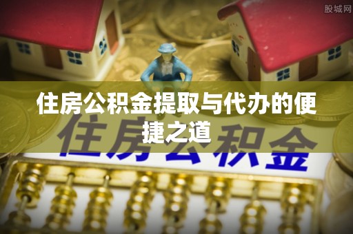 界首住房公积金提取与代办的便捷之道