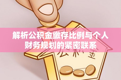 界首解析公积金缴存比例与个人财务规划的紧密联系