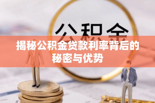 界首揭秘公积金贷款利率背后的秘密与优势