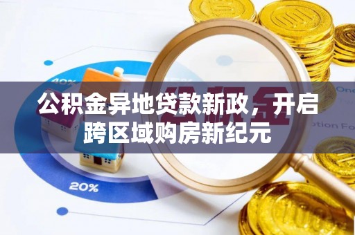 界首公积金异地贷款新政，开启跨区域购房新纪元