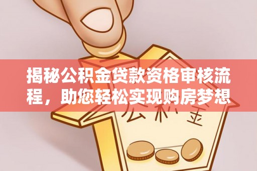 界首揭秘公积金贷款资格审核流程，助您轻松实现购房梦想