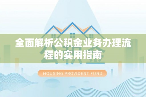 界首全面解析公积金业务办理流程的实用指南