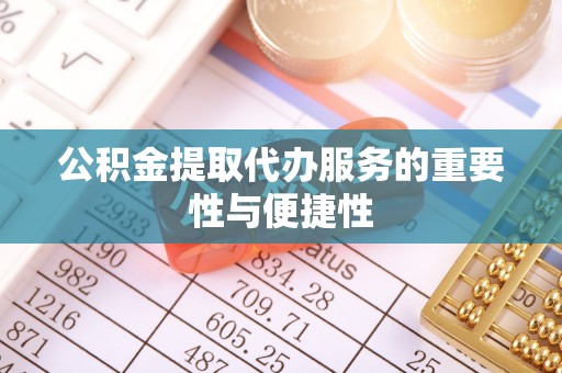 界首公积金提取代办服务的重要性与便捷性