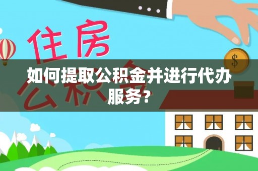 界首如何提取公积金并进行代办服务？