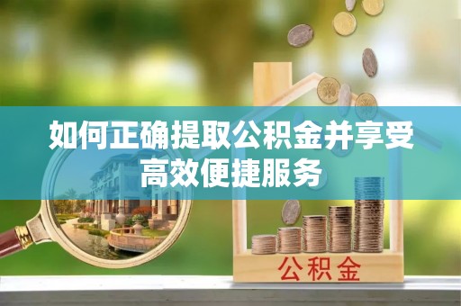 界首如何正确提取公积金并享受高效便捷服务