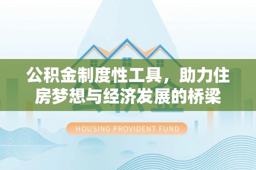 界首公积金制度性工具，助力住房梦想与经济发展的桥梁