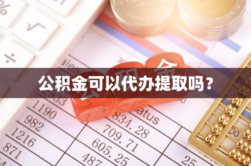 界首公积金可以代办提取吗？