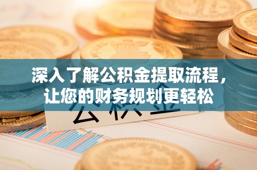 界首深入了解公积金提取流程，让您的财务规划更轻松