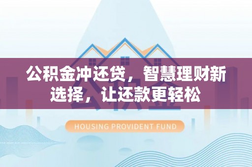 界首公积金冲还贷，智慧理财新选择，让还款更轻松