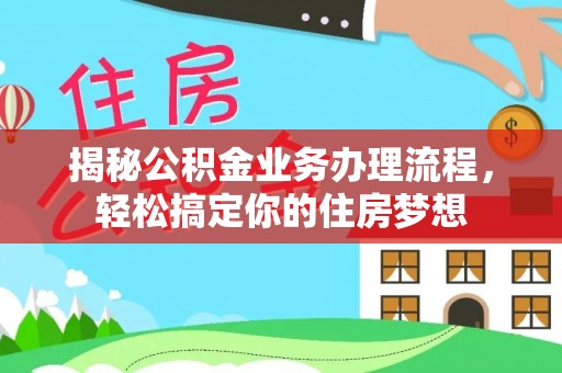 界首揭秘公积金业务办理流程，轻松搞定你的住房梦想