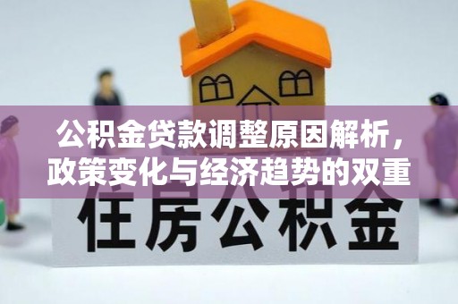 界首公积金贷款调整原因解析，政策变化与经济趋势的双重影响