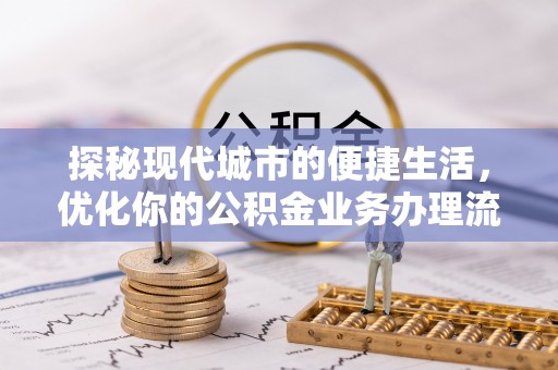 界首探秘现代城市的便捷生活，优化你的公积金业务办理流程