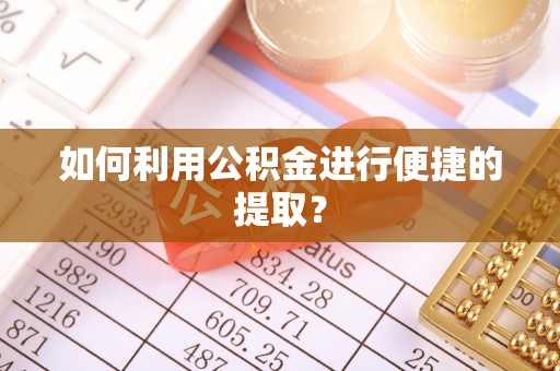 界首如何利用公积金进行便捷的提取？