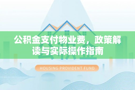 界首公积金支付物业费，政策解读与实际操作指南