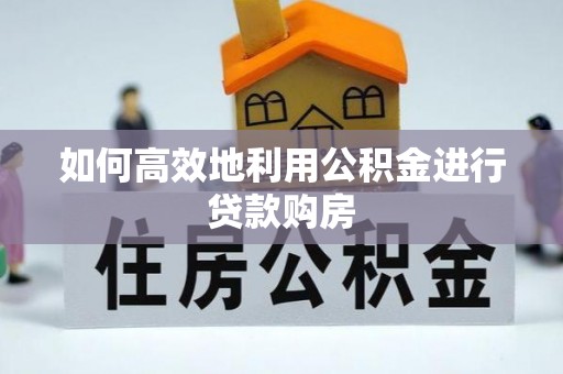 界首如何高效地利用公积金进行贷款购房