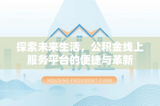 界首探索未来生活，公积金线上服务平台的便捷与革新