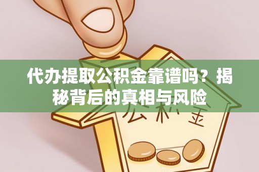 界首代办提取公积金靠谱吗？揭秘背后的真相与风险