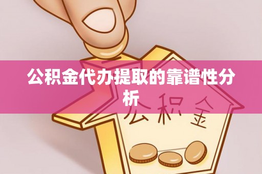 界首公积金代办提取的靠谱性分析