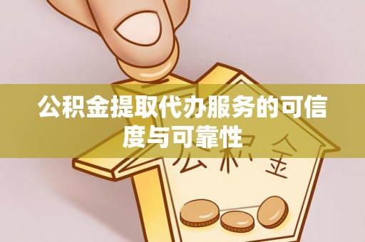 界首公积金提取代办服务的可信度与可靠性
