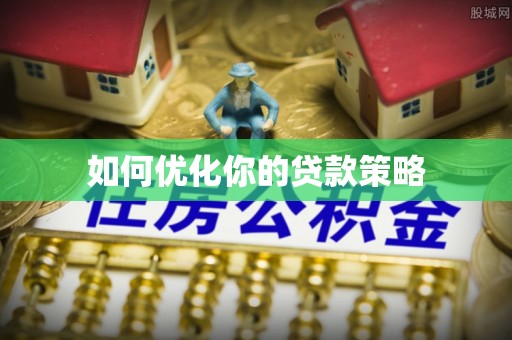 界首如何优化你的贷款策略
