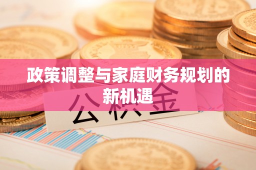 界首政策调整与家庭财务规划的新机遇