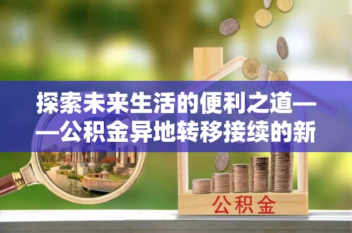 界首探索未来生活的便利之道——公积金异地转移接续的新篇章