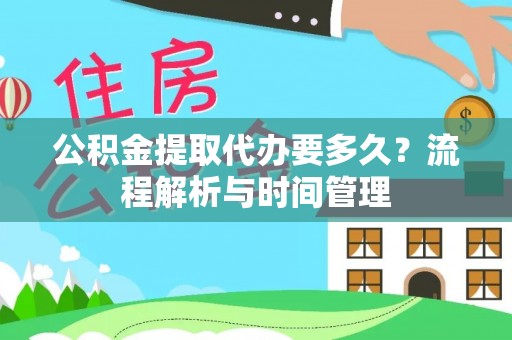 界首公积金提取代办要多久？流程解析与时间管理
