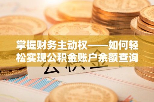 界首掌握财务主动权——如何轻松实现公积金账户余额查询