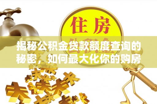 界首揭秘公积金贷款额度查询的秘密，如何最大化你的购房资金？