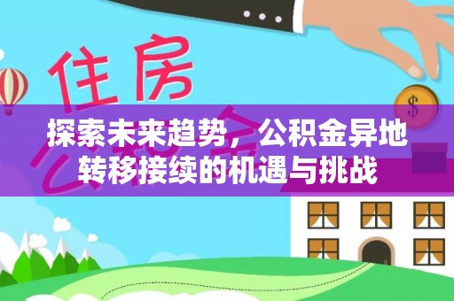 界首探索未来趋势，公积金异地转移接续的机遇与挑战