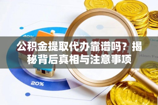 界首公积金提取代办靠谱吗？揭秘背后真相与注意事项