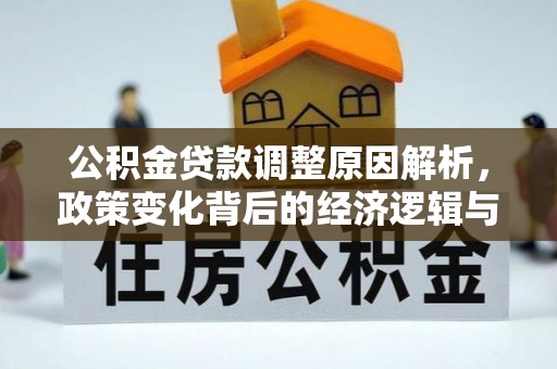 界首公积金贷款调整原因解析，政策变化背后的经济逻辑与民生考量